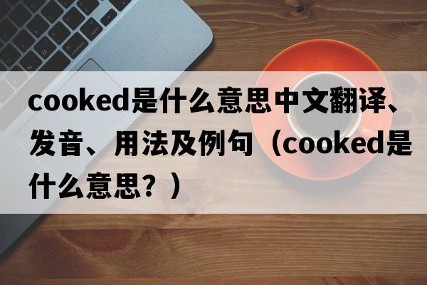 cooked是什么意思中文翻譯、發(fā)音、用法及例句（cooked是什么意思？）