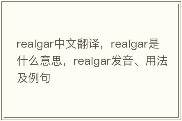 realgar中文翻譯，realgar是什么意思，realgar發(fā)音、用法及例句