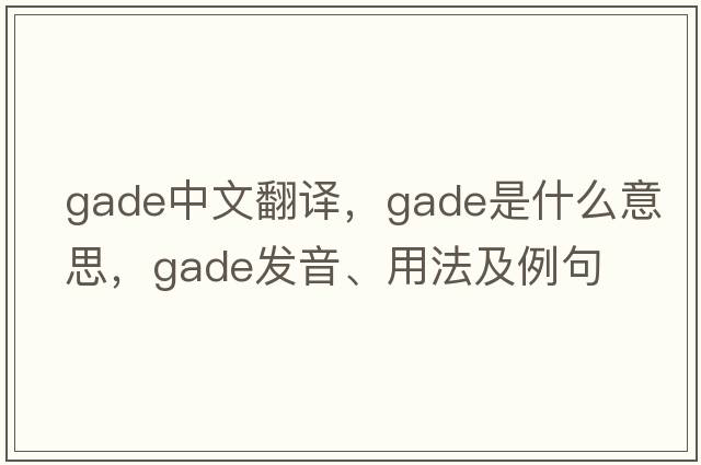 gade中文翻譯，gade是什么意思，gade發(fā)音、用法及例句