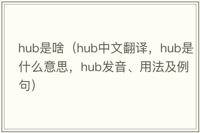 hub是啥（hub中文翻譯，hub是什么意思，hub發(fā)音、用法及例句）