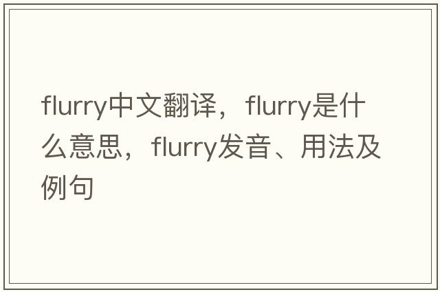 flurry中文翻譯，flurry是什么意思，flurry發(fā)音、用法及例句