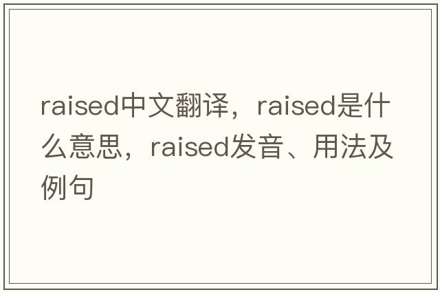 raised中文翻譯，raised是什么意思，raised發(fā)音、用法及例句
