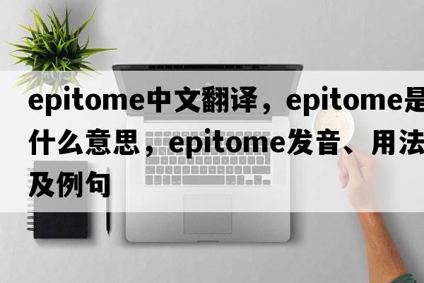 epitome中文翻譯，epitome是什么意思，epitome發(fā)音、用法及例句