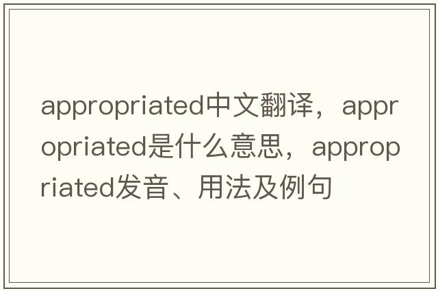 appropriated中文翻譯，appropriated是什么意思，appropriated發(fā)音、用法及例句