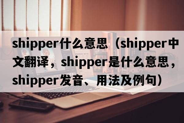 shipper什么意思（shipper中文翻譯，shipper是什么意思，shipper發(fā)音、用法及例句）