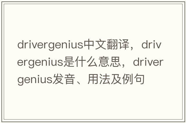 drivergenius中文翻譯，drivergenius是什么意思，drivergenius發(fā)音、用法及例句