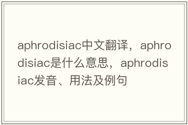aphrodisiac中文翻譯，aphrodisiac是什么意思，aphrodisiac發(fā)音、用法及例句