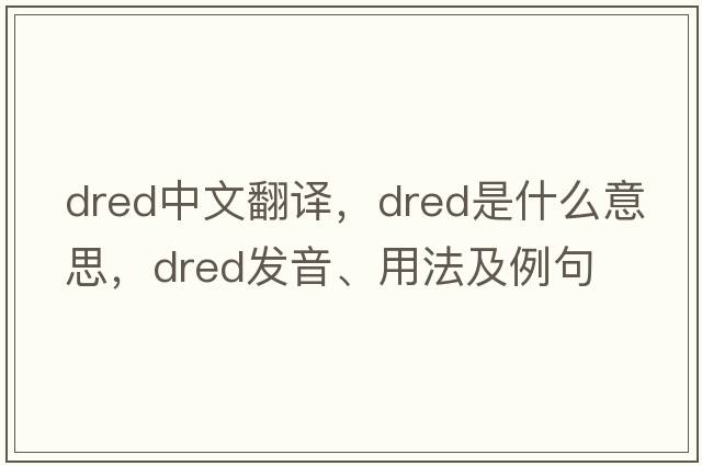 dred中文翻譯，dred是什么意思，dred發(fā)音、用法及例句