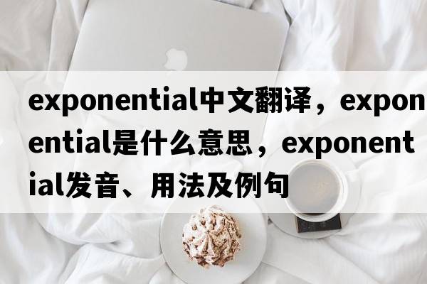 exponential中文翻譯，exponential是什么意思，exponential發(fā)音、用法及例句