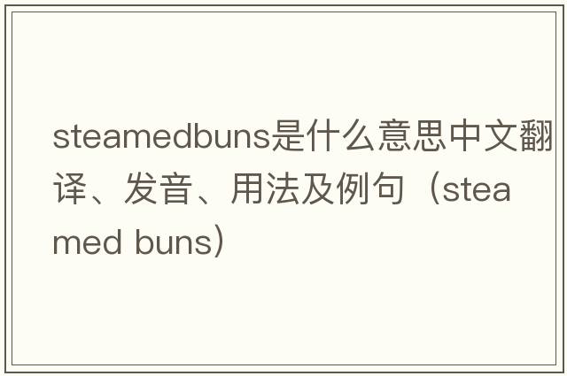 steamedbuns是什么意思中文翻譯、發(fā)音、用法及例句（steamed buns）