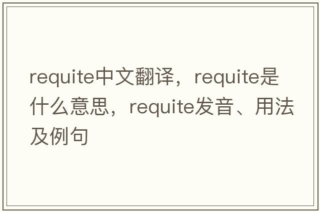 requite中文翻譯，requite是什么意思，requite發(fā)音、用法及例句