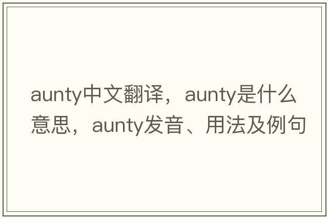 aunty中文翻譯，aunty是什么意思，aunty發(fā)音、用法及例句