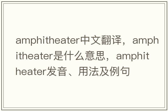 amphitheater中文翻譯，amphitheater是什么意思，amphitheater發(fā)音、用法及例句