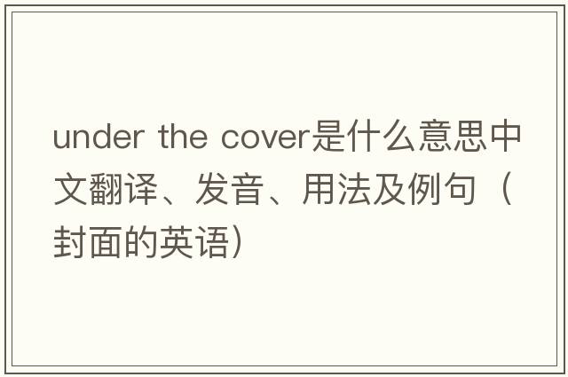 under the cover是什么意思中文翻譯、發(fā)音、用法及例句（封面的英語(yǔ)）