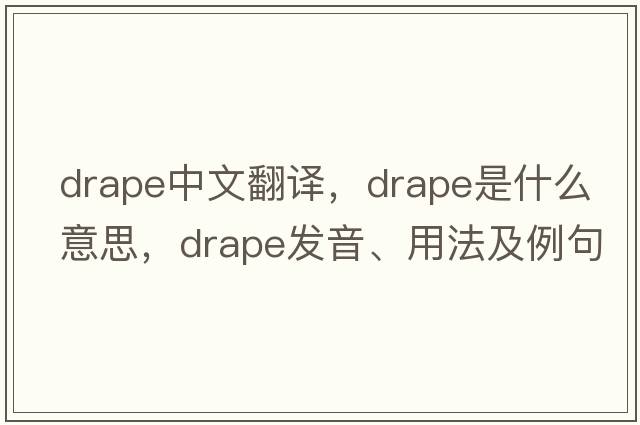 drape中文翻譯，drape是什么意思，drape發(fā)音、用法及例句