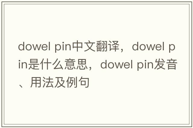 dowel pin中文翻譯，dowel pin是什么意思，dowel pin發(fā)音、用法及例句