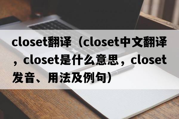 closet翻譯（closet中文翻譯，closet是什么意思，closet發(fā)音、用法及例句）
