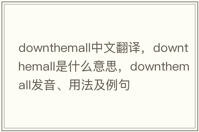 downthemall中文翻譯，downthemall是什么意思，downthemall發(fā)音、用法及例句