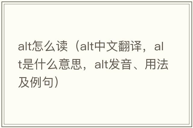 alt怎么讀（alt中文翻譯，alt是什么意思，alt發(fā)音、用法及例句）