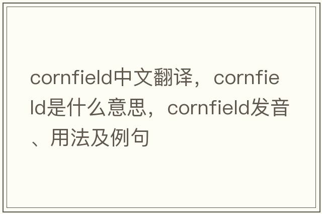 cornfield中文翻譯，cornfield是什么意思，cornfield發(fā)音、用法及例句