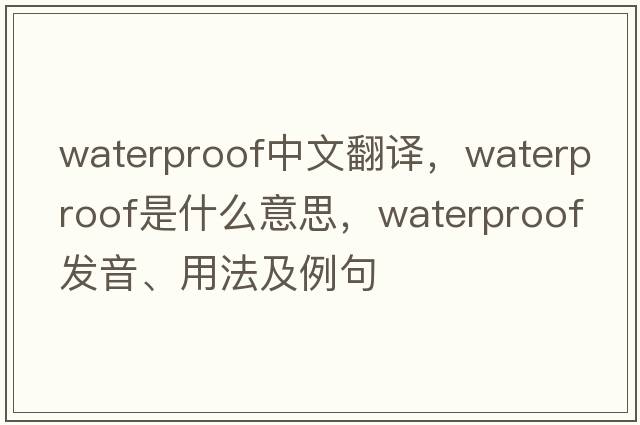 waterproof中文翻譯，waterproof是什么意思，waterproof發(fā)音、用法及例句