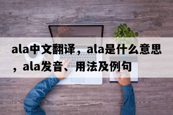 ala中文翻譯，ala是什么意思，ala發(fā)音、用法及例句