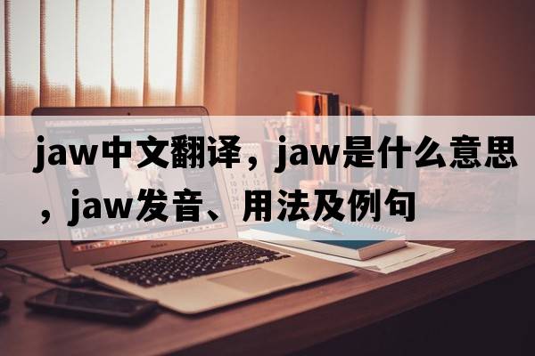 jaw中文翻譯，jaw是什么意思，jaw發(fā)音、用法及例句