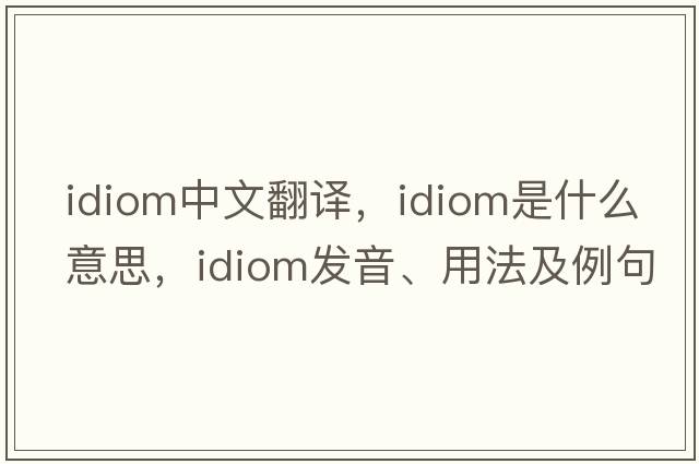 idiom中文翻譯，idiom是什么意思，idiom發(fā)音、用法及例句