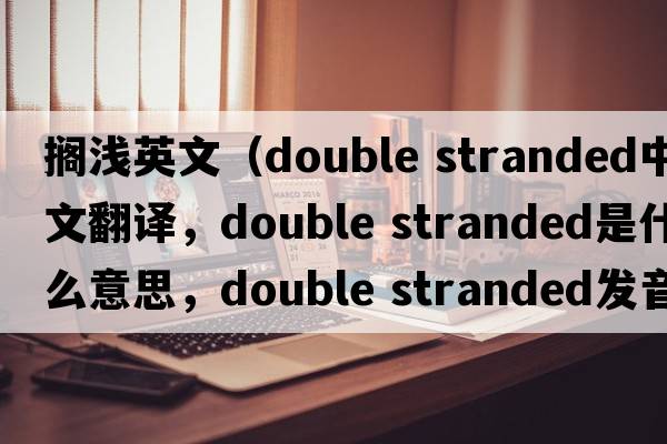 擱淺英文（double stranded中文翻譯，double stranded是什么意思，double stranded發(fā)音、用法及例句）