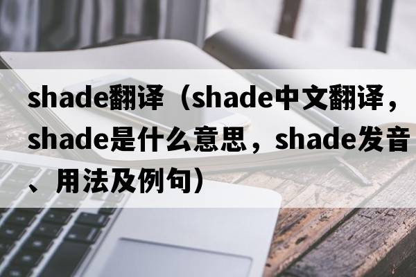 shade翻譯（shade中文翻譯，shade是什么意思，shade發(fā)音、用法及例句）