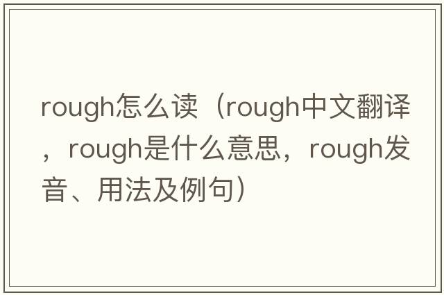 rough怎么讀（rough中文翻譯，rough是什么意思，rough發(fā)音、用法及例句）