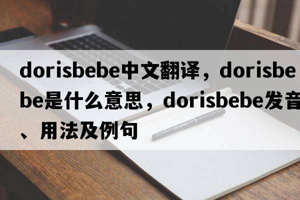 dorisbebe中文翻譯，dorisbebe是什么意思，dorisbebe發(fā)音、用法及例句