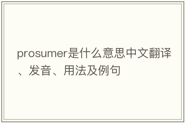 prosumer是什么意思中文翻譯、發(fā)音、用法及例句