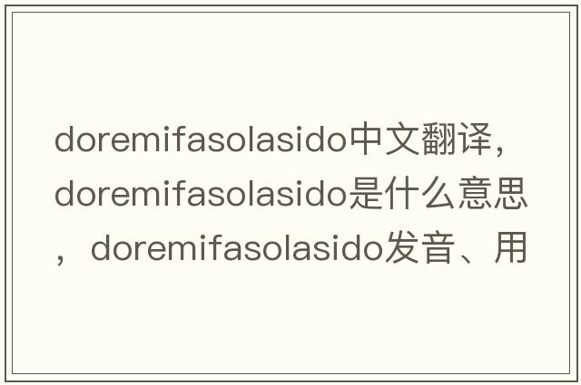 doremifasolasido中文翻譯，doremifasolasido是什么意思，doremifasolasido發(fā)音、用法及例句