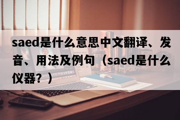 saed是什么意思中文翻譯、發(fā)音、用法及例句（saed是什么儀器？）