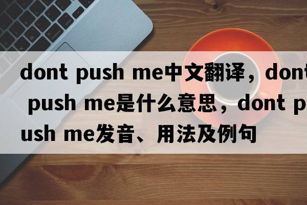 dont push me中文翻譯，dont push me是什么意思，dont push me發(fā)音、用法及例句