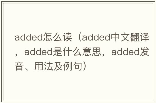added怎么讀（added中文翻譯，added是什么意思，added發(fā)音、用法及例句）