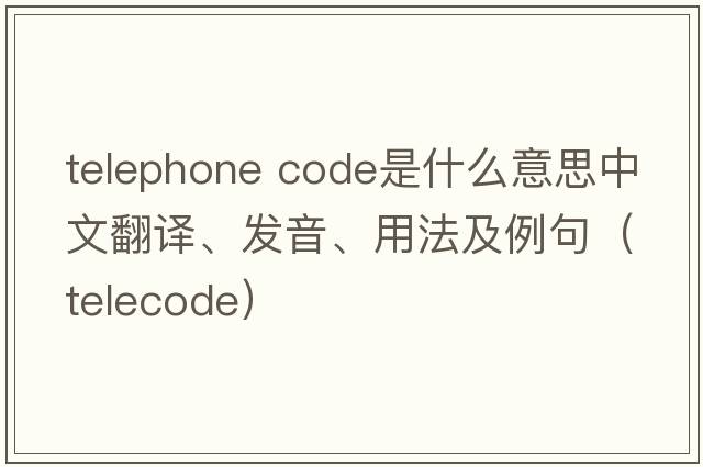telephone code是什么意思中文翻譯、發(fā)音、用法及例句（telecode）