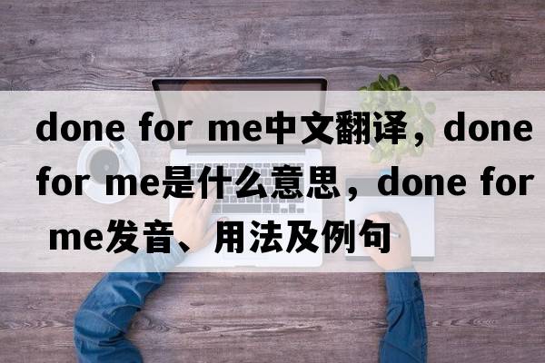 done for me中文翻譯，done for me是什么意思，done for me發(fā)音、用法及例句