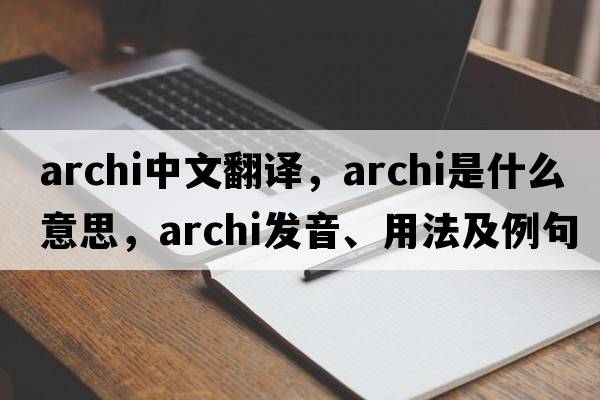 archi中文翻譯，archi是什么意思，archi發(fā)音、用法及例句