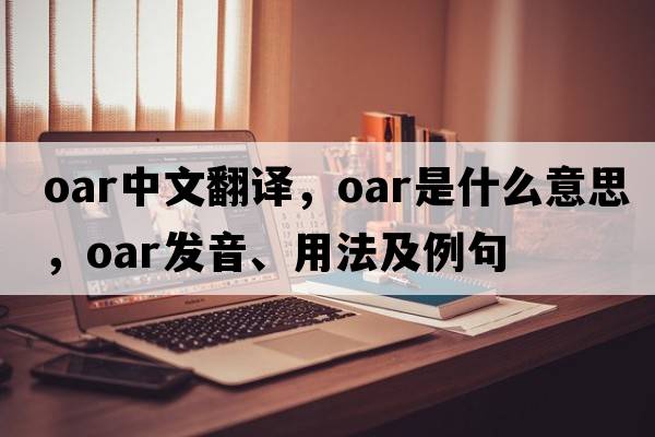 oar中文翻譯，oar是什么意思，oar發(fā)音、用法及例句