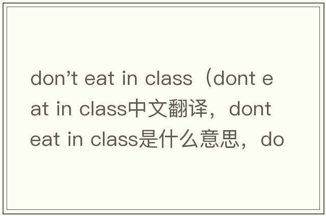 don't eat in class（dont eat in class中文翻譯，dont eat in class是什么意思，dont eat in class發(fā)音、用法及例句）