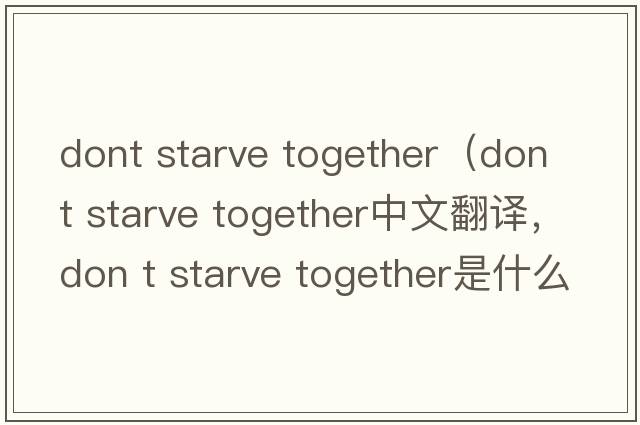dont starve together（don t starve together中文翻譯，don t starve together是什么意思，don t starve together發(fā)音、用法