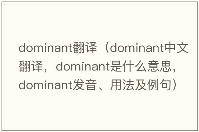 dominant翻譯（dominant中文翻譯，dominant是什么意思，dominant發(fā)音、用法及例句）