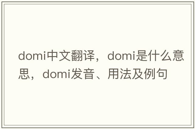 domi中文翻譯，domi是什么意思，domi發(fā)音、用法及例句