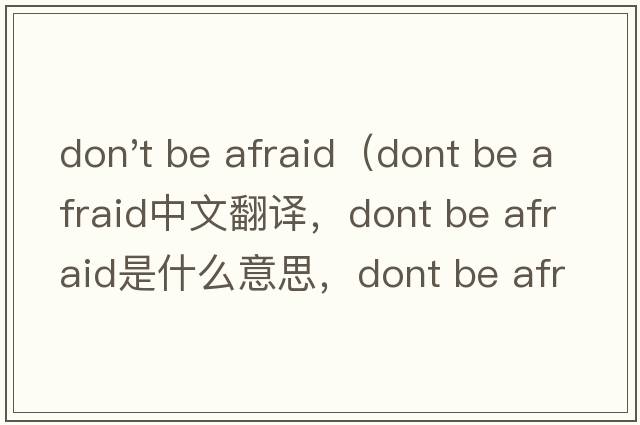 don't be afraid（dont be afraid中文翻譯，dont be afraid是什么意思，dont be afraid發(fā)音、用法及例句）