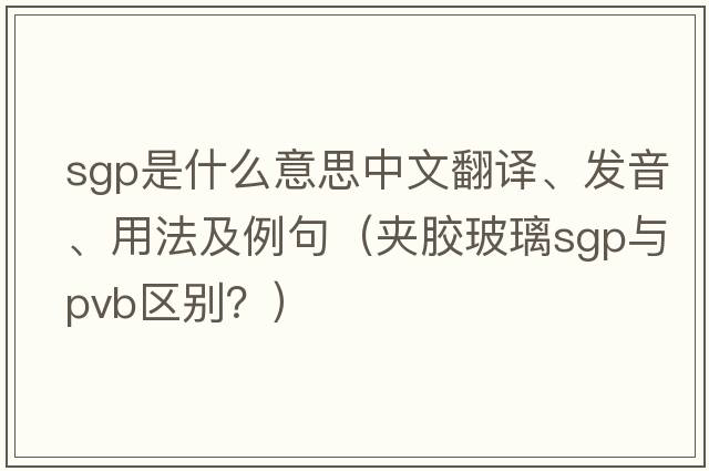 sgp是什么意思中文翻譯、發(fā)音、用法及例句（夾膠玻璃sgp與pvb區別？）