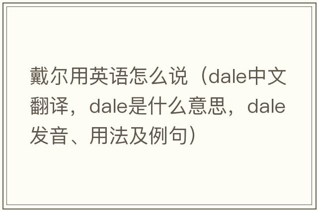 戴爾用英語(yǔ)怎么說(shuō)（dale中文翻譯，dale是什么意思，dale發(fā)音、用法及例句）