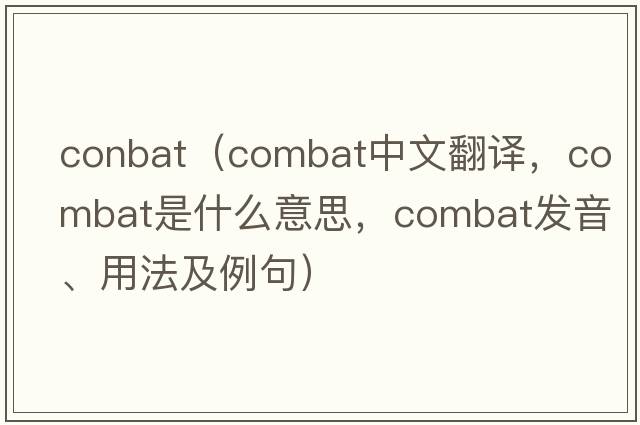 conbat（combat中文翻譯，combat是什么意思，combat發(fā)音、用法及例句）