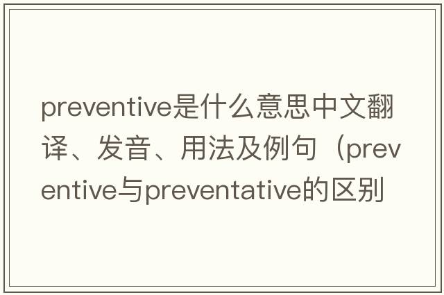 preventive是什么意思中文翻譯、發(fā)音、用法及例句（preventive與preventative的區別？）